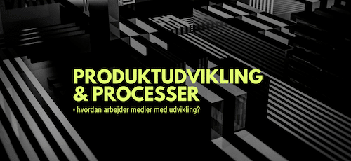 PRODUKTUDVIKLING & PROCESSER