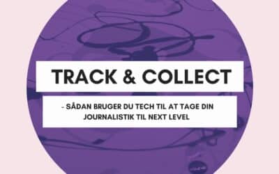 TRACK & COLLECT – SÅDAN BRUGER DU TECH TIL AT TAGE DIN JOURNALISTIK TIL NEXT LEVEL